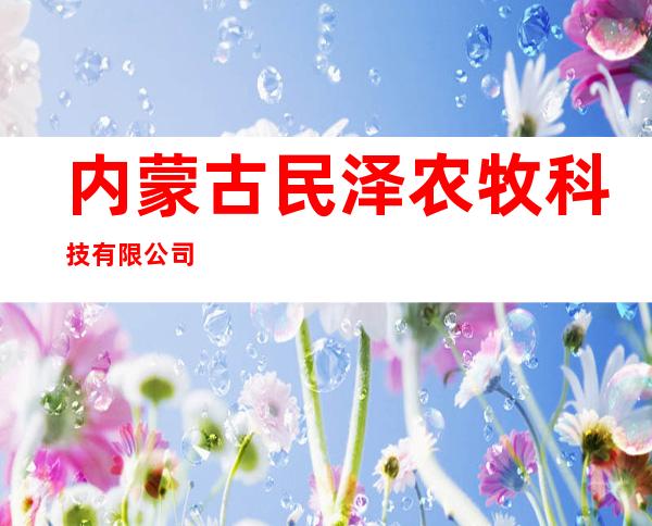 内蒙古民泽农牧科技有限公司